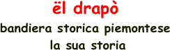 ël drapò
bandiera storica piemontese
 la sua storia 