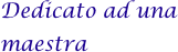 Dedicato ad una maestra