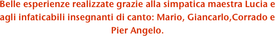 Belle esperienze realizzate grazie alla simpatica maestra Lucia e agli infaticabili insegnanti di canto: Mario, Giancarlo,Corrado e Pier Angelo.